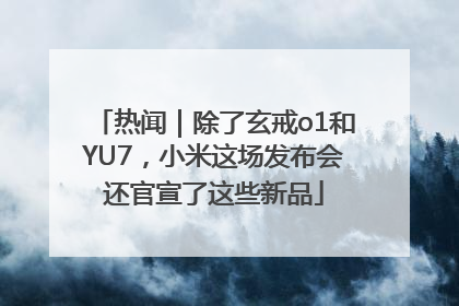 热闻｜除了玄戒o1和YU7，小米这场发布会还官宣了这些新品