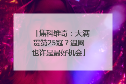 焦科维奇：大满贯第25冠？温网也许是最好机会