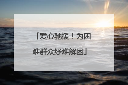 爱心驰援！为困难群众纾难解困