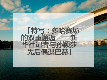 特写：多哈赛场的双重邂逅——新华社记者与孙颖莎先后偶遇巴赫