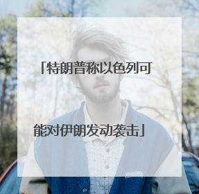 特朗普称以色列可能对伊朗发动袭击