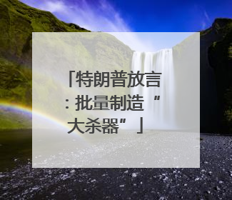 特朗普放言：批量制造“大杀器”