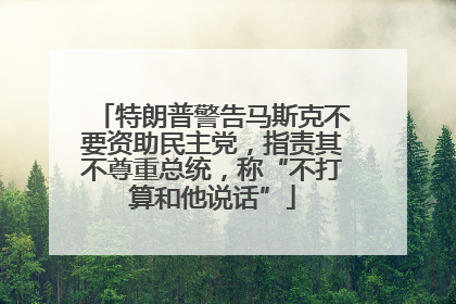特朗普警告马斯克不要资助民主党，指责其不尊重总统，称“不打算和他说话”
