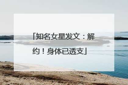 知名女星发文：解约！身体已透支