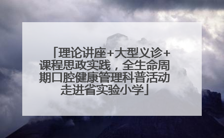 理论讲座+大型义诊+课程思政实践，全生命周期口腔健康管理科普活动走进省实验小学