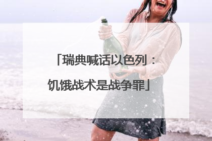 瑞典喊话以色列：饥饿战术是战争罪