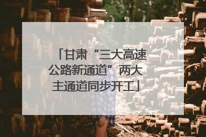 甘肃“三大高速公路新通道”两大主通道同步开工