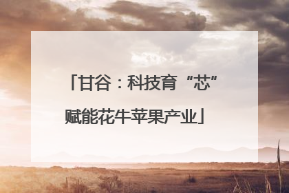 甘谷：科技育“芯”赋能花牛苹果产业