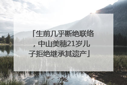 生前几乎断绝联络，中山美穗21岁儿子拒绝继承其遗产