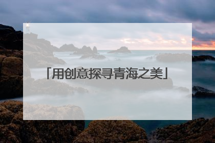 用创意探寻青海之美