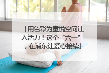 用色彩为童悦空间注入活力！这个“六一”，在浦东让爱心接续