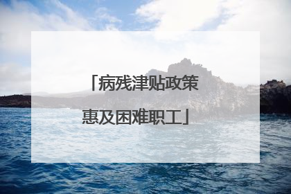 病残津贴政策惠及困难职工