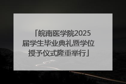 皖南医学院2025届学生毕业典礼暨学位授予仪式隆重举行