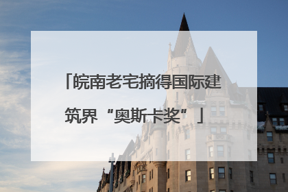 皖南老宅摘得国际建筑界“奥斯卡奖”