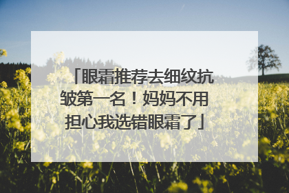 眼霜推荐去细纹抗皱第一名！妈妈不用担心我选错眼霜了
