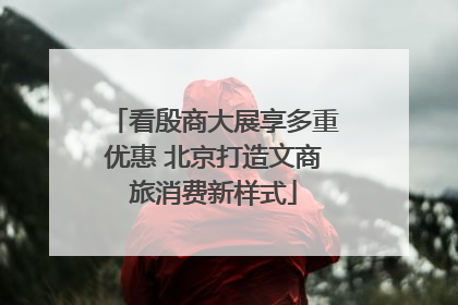 看殷商大展享多重优惠 北京打造文商旅消费新样式