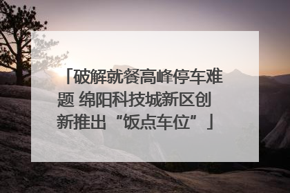 破解就餐高峰停车难题 绵阳科技城新区创新推出“饭点车位”
