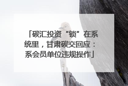 碳汇投资“锁”在系统里，甘肃碳交回应：系会员单位违规操作