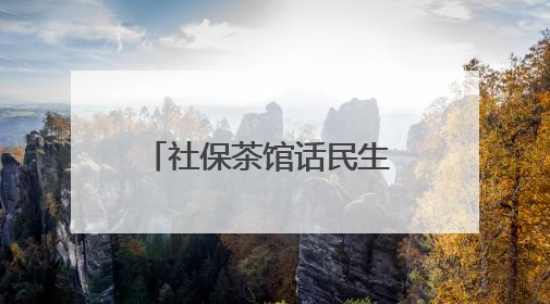 社保茶馆话民生 一杯暖茶解民忧