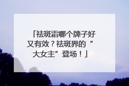 祛斑霜哪个牌子好又有效？祛斑界的“大女主”登场！
