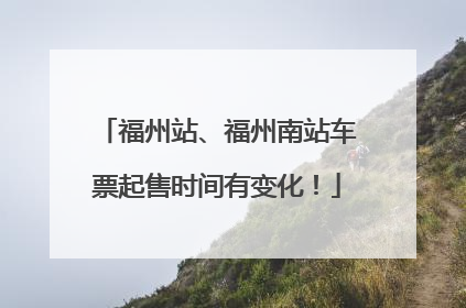 福州站、福州南站车票起售时间有变化！