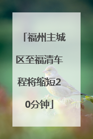 福州主城区至福清车程将缩短20分钟