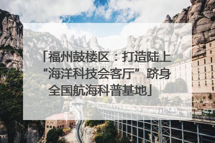 福州鼓楼区：打造陆上“海洋科技会客厅”跻身全国航海科普基地