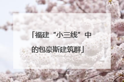 福建“小三线”中的包豪斯建筑群