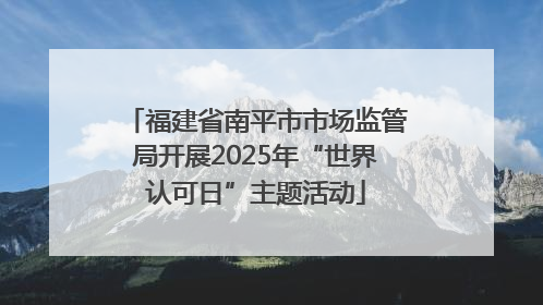 福建省南平市市场监管局开展2025年“世界认可日”主题活动