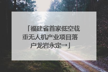 福建省首家低空载重无人机产业项目落户龙岩永定→