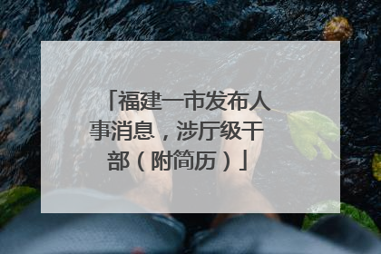 福建一市发布人事消息，涉厅级干部（附简历）