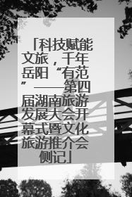 科技赋能文旅，千年岳阳“有范”——第四届湖南旅游发展大会开幕式暨文化旅游推介会侧记