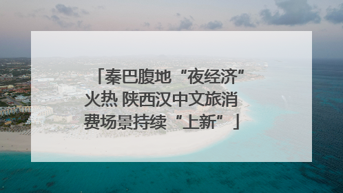 秦巴腹地“夜经济”火热 陕西汉中文旅消费场景持续“上新”