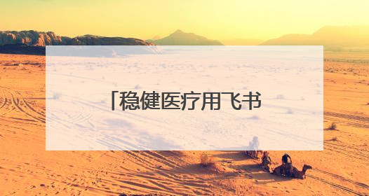 稳健医疗用飞书：没有旁观者，都是参与者、践行者、受益者