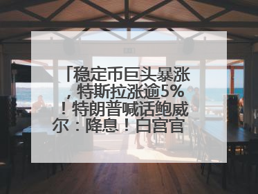 稳定币巨头暴涨，特斯拉涨逾5%！特朗普喊话鲍威尔：降息！白宫官员：特朗普无与马斯克交谈计划，他正考虑卖掉红色特斯拉