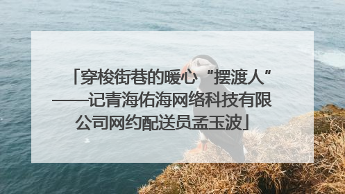 穿梭街巷的暖心“摆渡人”——记青海佑海网络科技有限公司网约配送员孟玉波