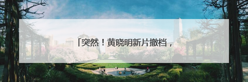 突然！黄晓明新片撤档，他为这部电影增肥30斤