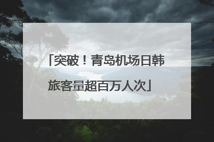 突破！青岛机场日韩旅客量超百万人次