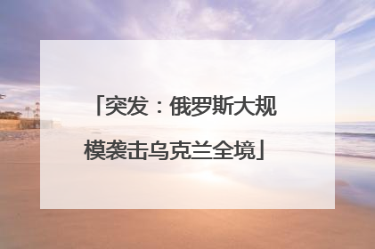 突发：俄罗斯大规模袭击乌克兰全境