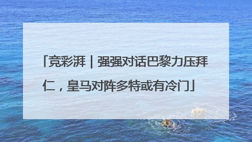 竞彩湃｜强强对话巴黎力压拜仁，皇马对阵多特或有冷门