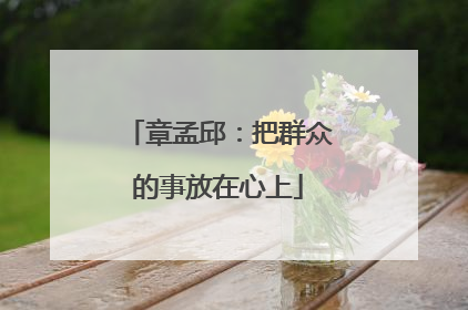 章孟邱：把群众的事放在心上