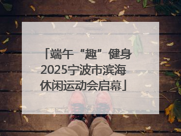端午“趣”健身 2025宁波市滨海休闲运动会启幕