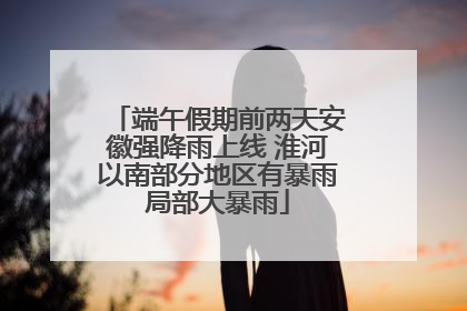 端午假期前两天安徽强降雨上线 淮河以南部分地区有暴雨局部大暴雨