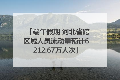 端午假期 河北省跨区域人员流动量预计6212.67万人次