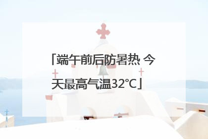 端午前后防暑热 今天最高气温32℃