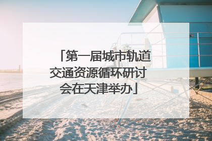 第一届城市轨道交通资源循环研讨会在天津举办