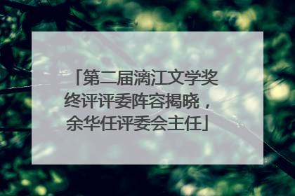 第二届漓江文学奖终评评委阵容揭晓，余华任评委会主任