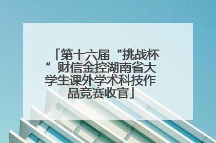 第十六届“挑战杯”财信金控湖南省大学生课外学术科技作品竞赛收官