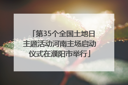 第35个全国土地日主题活动河南主场启动仪式在濮阳市举行