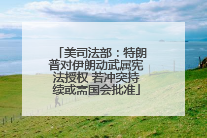 美司法部：特朗普对伊朗动武属宪法授权 若冲突持续或需国会批准